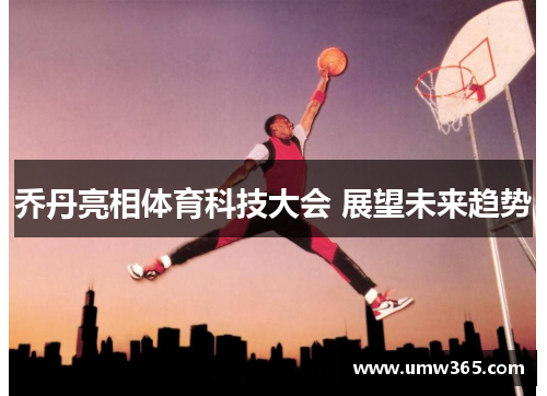 乔丹亮相体育科技大会 展望未来趋势