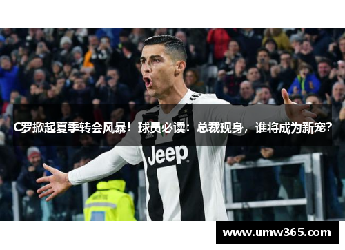 C罗掀起夏季转会风暴!球员必读:总裁现身,谁将成为新宠?