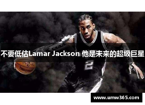 不要低估Lamar Jackson 他是未来的超级巨星