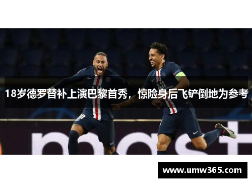18岁德罗替补上演巴黎首秀，惊险身后飞铲倒地为参考