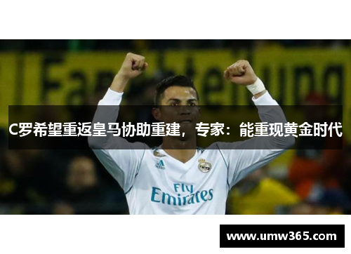 C罗希望重返皇马协助重建，专家：能重现黄金时代